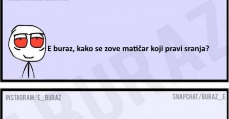 E buraz, kako se zove matičar koji pravi sranja?