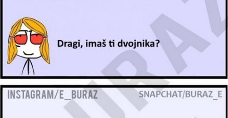 Dragi, imaš ti dvojnika?