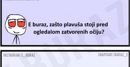 E buraz, zašto plavuša stoji pred ogledalom zatvorenih očiju?