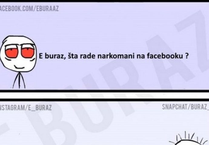 E buraz, šta rade narkomani na facebooku ?