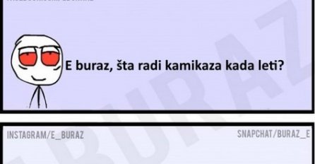 E buraz, šta radi kamikaza kada leti?