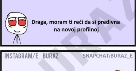 Draga, moram ti reći da si predivna na novoj profilnoj