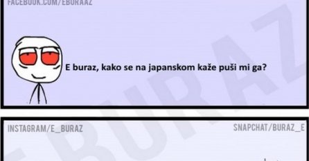 E buraz, kako se na japanskom kaže puši mi ga ?