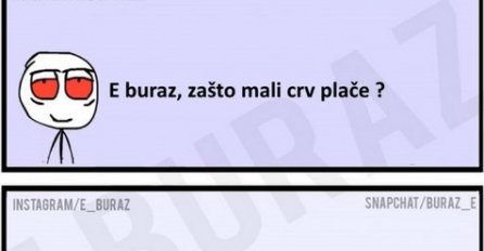 E buraz, zašto mali crv plače?