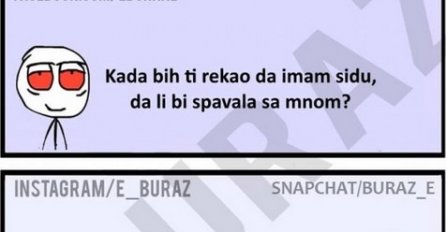 Kada bih ti rekao da imam sidu, da li bi spavala sa mnom ?