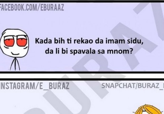 Kada bih ti rekao da imam sidu, da li bi spavala sa mnom ?