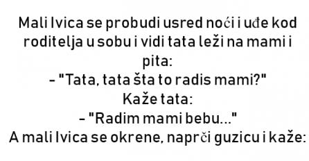 VIC : Mali Ivica se probudi usred noći i uđe kod roditelja u sobu i vidi tata leži na mami i pita: