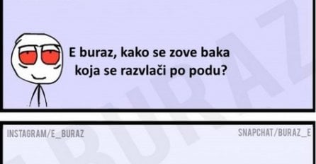 E buraz, kako se zove baka koja se razvlači po podu?