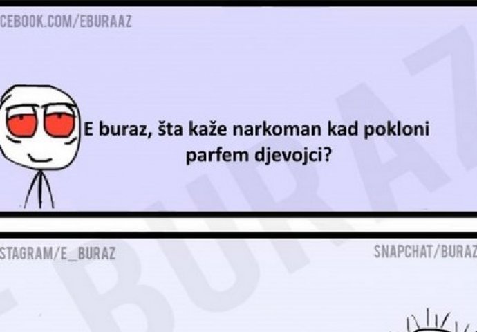 E buraz, šta kaže narkoman kad pokloni parfem djevojci?