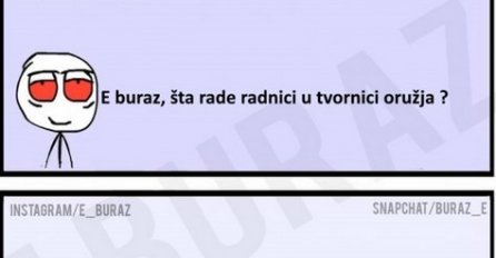 E buraz, šta rade radnici u tvornici oružja ?