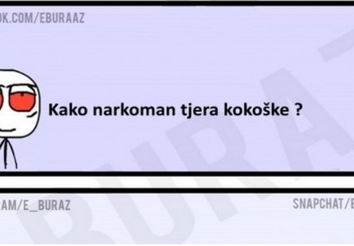 E buraz, kako narkoman tjera kokoške ?