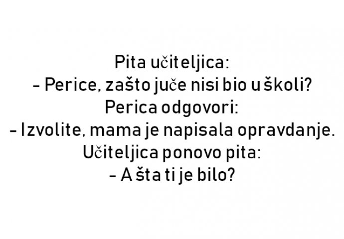 VIC : Pita učiteljica: - Perice, zašto juče nisi bio u školi?