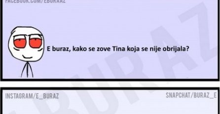 E buraz, kako se zove Tina koja se nije obrijala ?