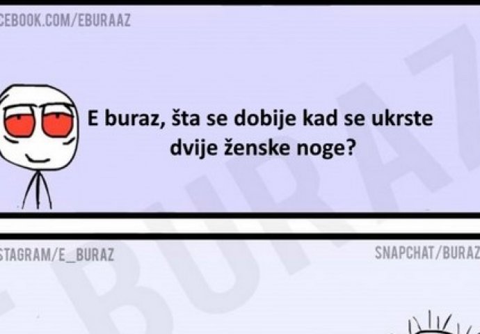 E buraz, šta se dobije kad se ukrste dvije ženske noge ?