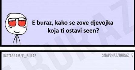 E buraz, kako se zove djevojka koja ti ostavi seen?