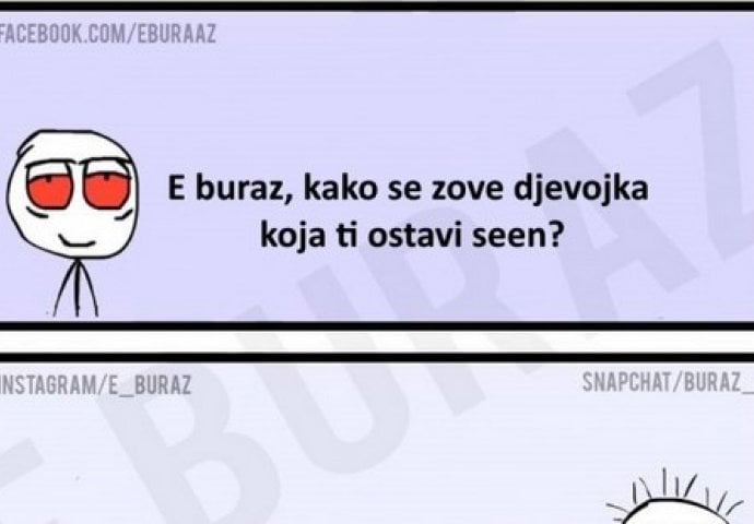 E buraz, kako se zove djevojka koja ti ostavi seen?