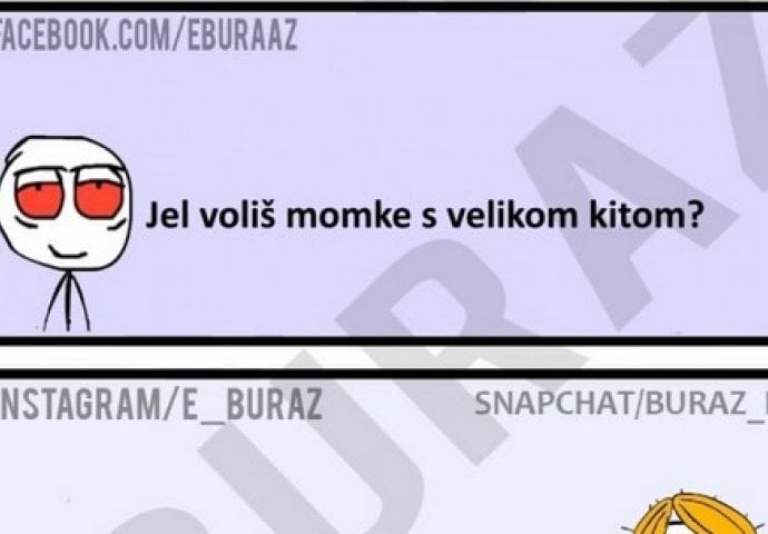 Jel voliš momke s velikom kitom?