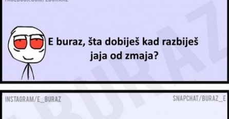 E buraz, šta dobiješ kad razbiješ jaja od zmaja?