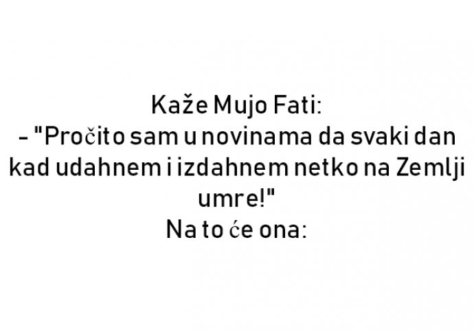 VIC : Kaže Mujo Fati: - "Pročito sam u novinama da svaki dan kad udahnem