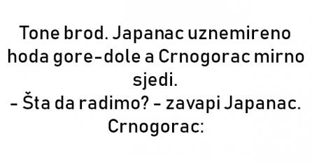 VIC :Tone brod. Japanac uznemireno hoda gore-dole a Crnogorac mirno sjedi.