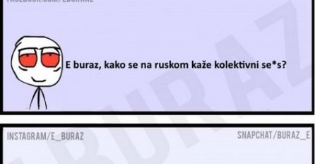 E buraz, kako se na ruskom kaže kolektivni se*s?