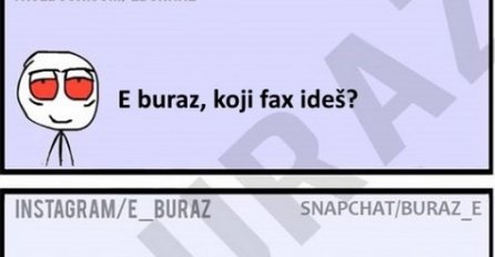 E buraz, koji fax ideš?