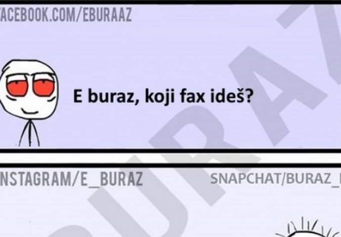 E buraz, koji fax ideš?