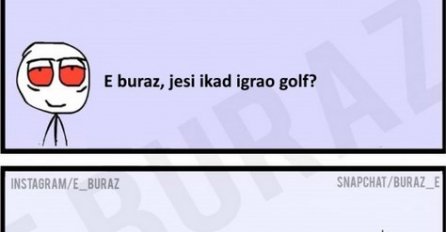 E buraz, jesi ikad igrao golf?