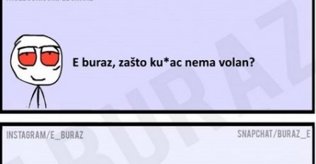 E buraz, zašto ku*ac nema volan?