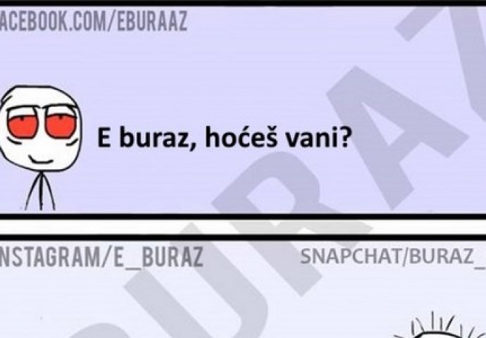 E buraz, hoćeš vani?