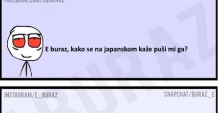 E buraz, kako se na japanskom kaže puši mi ga ?