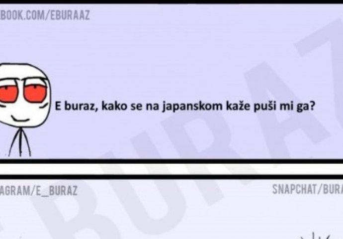 E buraz, kako se na japanskom kaže puši mi ga ?