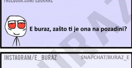 E buraz, zašto ti je ona na pozadini ?