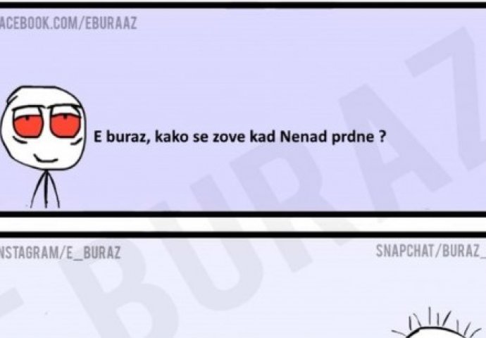 E buraz, kako se zove kad Nenad prdne ?