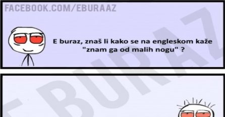 E buraz, kako se na engleskom kaže znam ga od malih nogu?