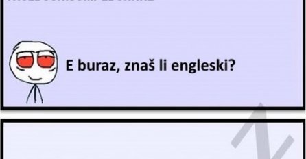 E buraz, znaš li engleski?