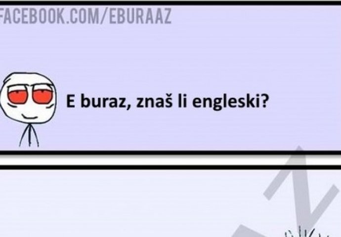 E buraz, znaš li engleski?