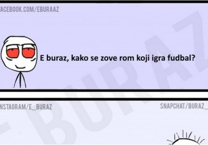 E buraz, kako se zove rom koji igra fudbal ?