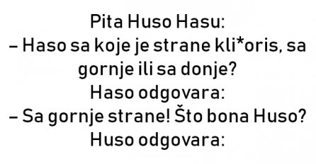 VIC : Pita Huso Hasu: – Haso sa koje je strane kli*oris, sa gornje ili sa donje?