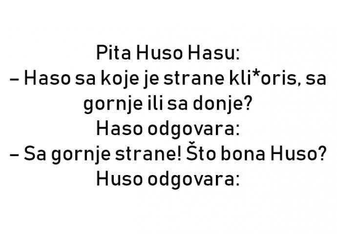 VIC : Pita Huso Hasu: – Haso sa koje je strane kli*oris, sa gornje ili sa donje?