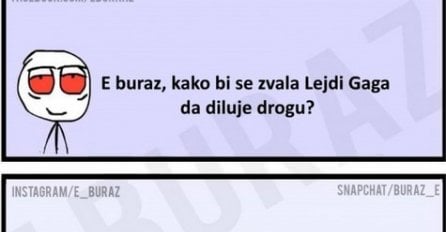 E buraz, kako bi se zvala Lejdi Gaga da diluje drogu ?