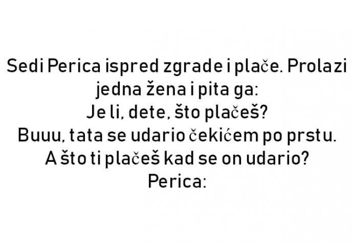 VIC : Sedi Perica ispred zgrade i plače. Prolazi jedna žena i pita ga: