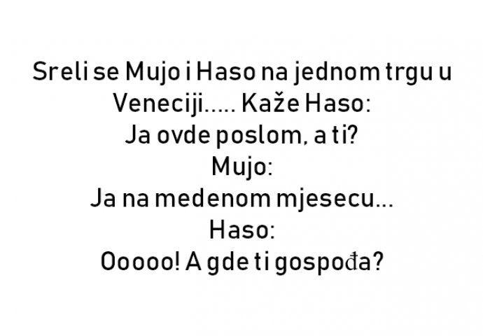 VIC : Sreli se Mujo i Haso na jednom trgu u Veneciji..... Kaže Haso: