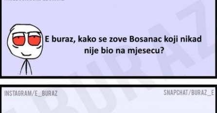 E buraz, kako se zove Bosanac koji nije nikad bio na mjesecu ?