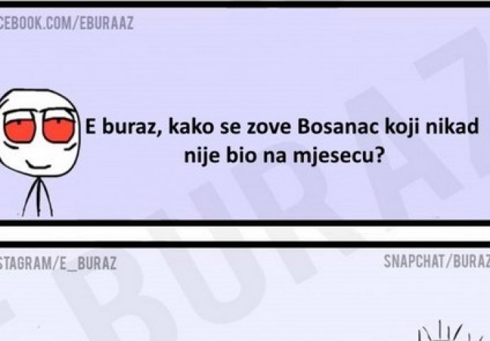 E buraz, kako se zove Bosanac koji nije nikad bio na mjesecu ?