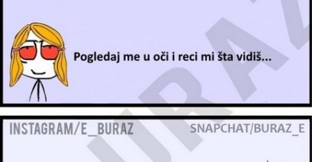 Pogledaj me u oči i remi mi šta vidiš...