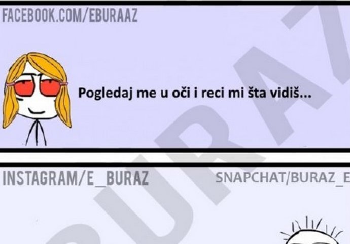 Pogledaj me u oči i remi mi šta vidiš...