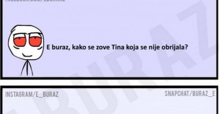 E buraz, kako se zove Tina koja se nije obrijala ?