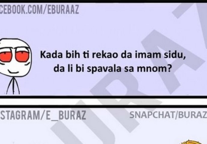 Kada bih ti rekao da imam sidu, da li bi spavala sa mnom ?