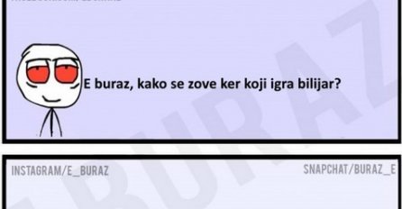 E buraz, kako se zove ker koji igra bilijar?